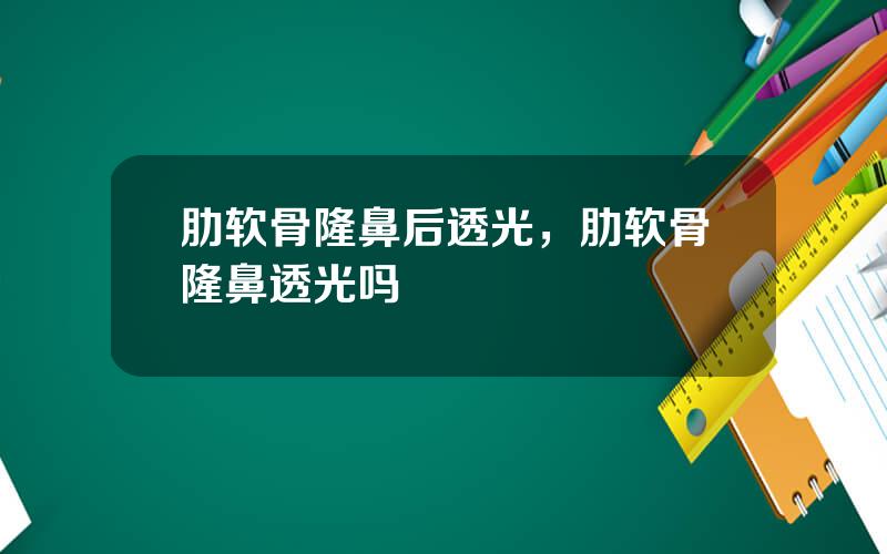 肋软骨隆鼻后透光，肋软骨隆鼻透光吗