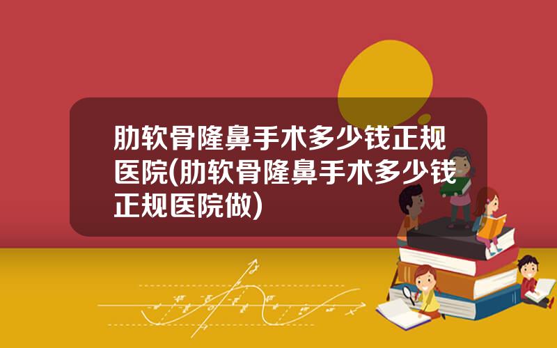 肋软骨隆鼻手术多少钱正规医院(肋软骨隆鼻手术多少钱正规医院做)