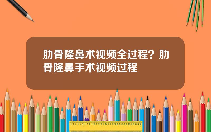 肋骨隆鼻术视频全过程？肋骨隆鼻手术视频过程
