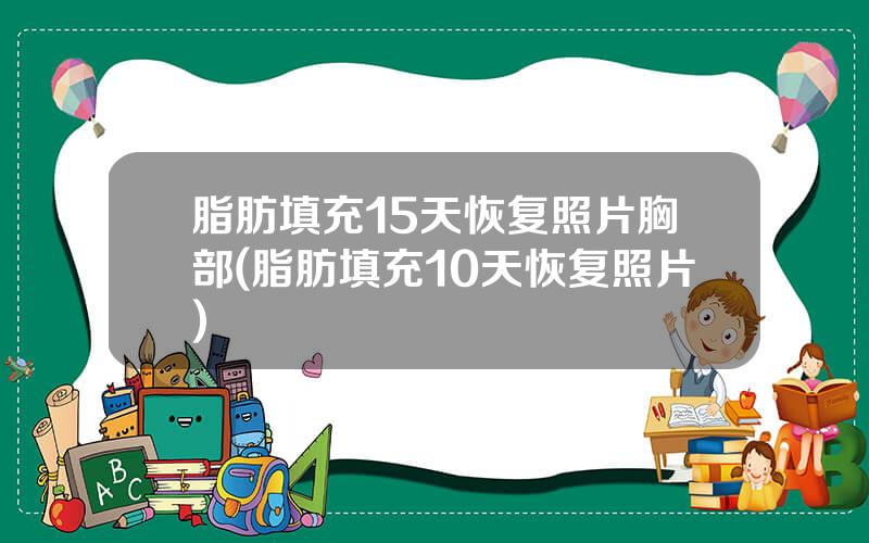 脂肪填充15天恢复照片胸部(脂肪填充10天恢复照片)