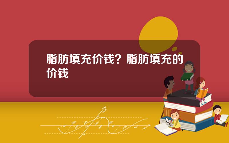 脂肪填充价钱？脂肪填充的价钱