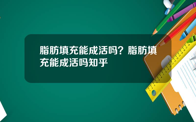 脂肪填充能成活吗？脂肪填充能成活吗知乎