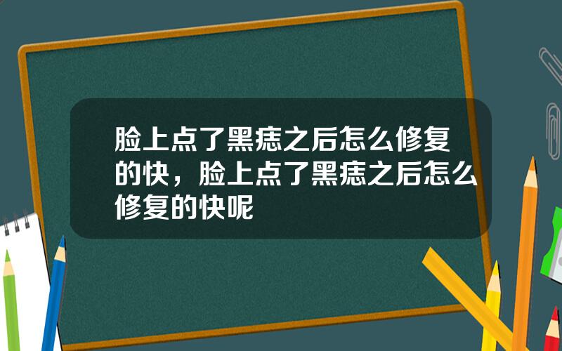脸上点了黑痣之后怎么修复的快，脸上点了黑痣之后怎么修复的快呢