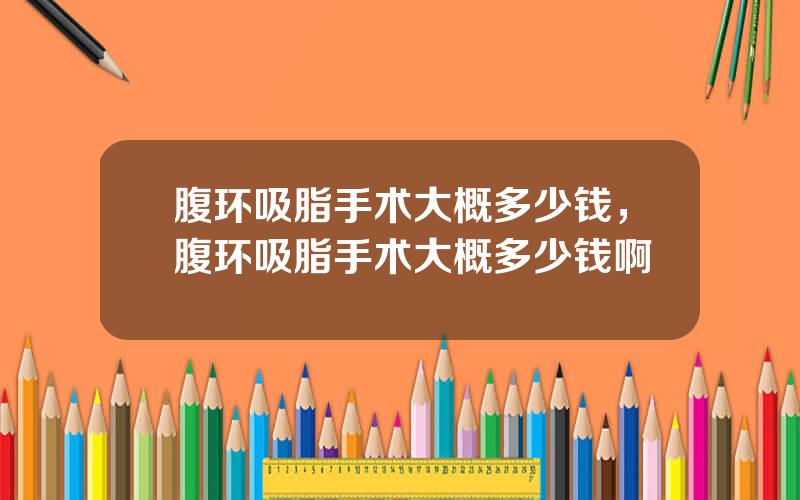腹环吸脂手术大概多少钱，腹环吸脂手术大概多少钱啊