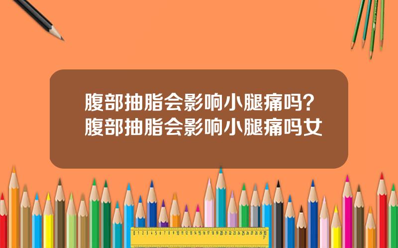 腹部抽脂会影响小腿痛吗？腹部抽脂会影响小腿痛吗女