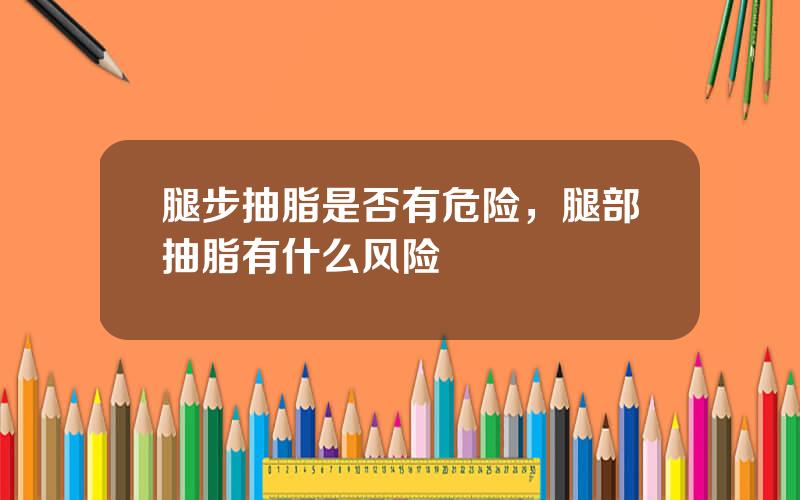 腿步抽脂是否有危险，腿部抽脂有什么风险