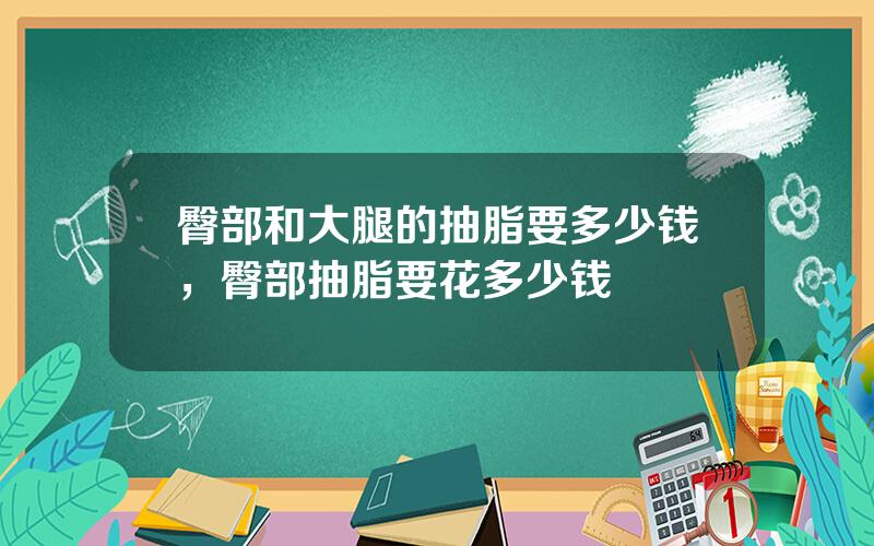 臀部和大腿的抽脂要多少钱，臀部抽脂要花多少钱