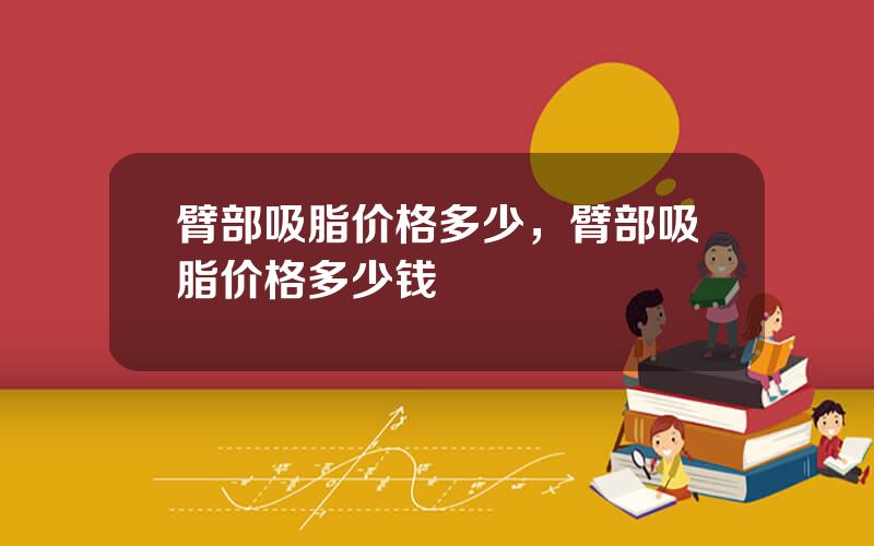 臂部吸脂价格多少，臂部吸脂价格多少钱