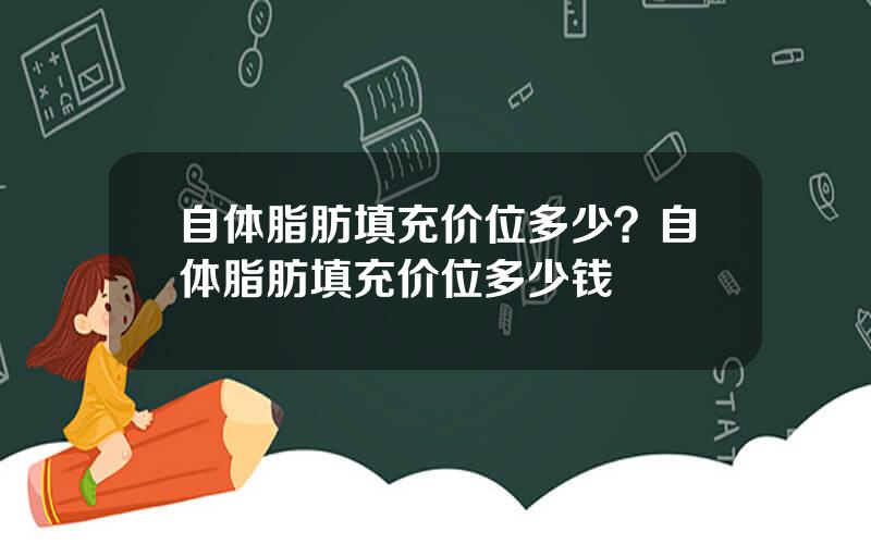 自体脂肪填充价位多少？自体脂肪填充价位多少钱