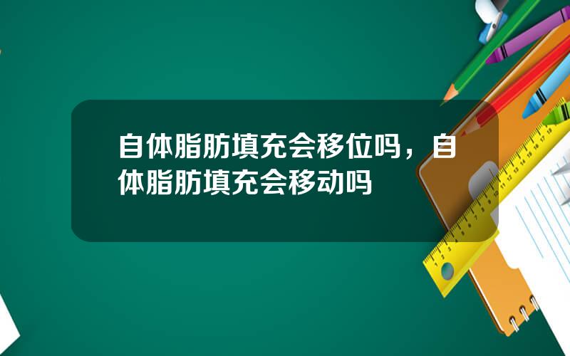 自体脂肪填充会移位吗，自体脂肪填充会移动吗