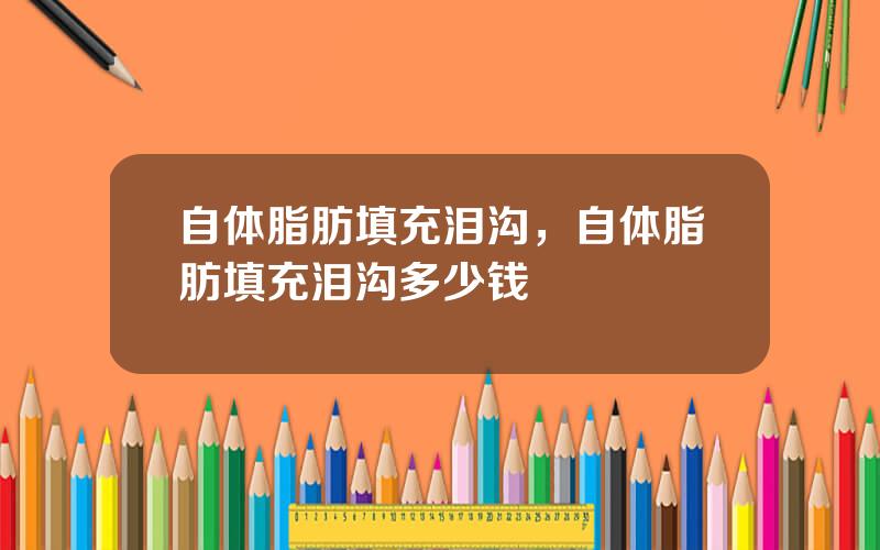 自体脂肪填充泪沟，自体脂肪填充泪沟多少钱