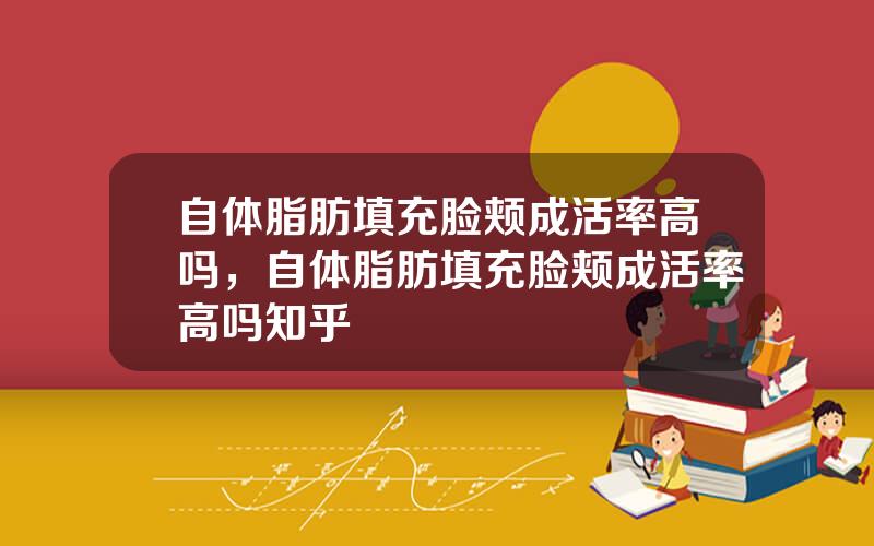 自体脂肪填充脸颊成活率高吗，自体脂肪填充脸颊成活率高吗知乎