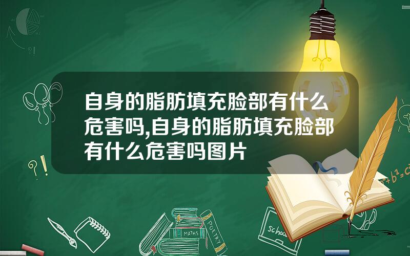 自身的脂肪填充脸部有什么危害吗,自身的脂肪填充脸部有什么危害吗图片
