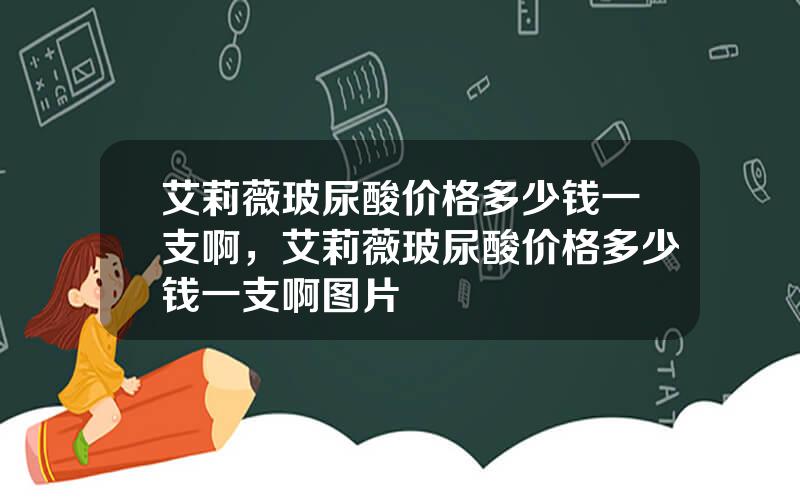 艾莉薇玻尿酸价格多少钱一支啊，艾莉薇玻尿酸价格多少钱一支啊图片
