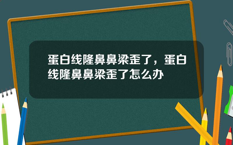 蛋白线隆鼻鼻梁歪了，蛋白线隆鼻鼻梁歪了怎么办