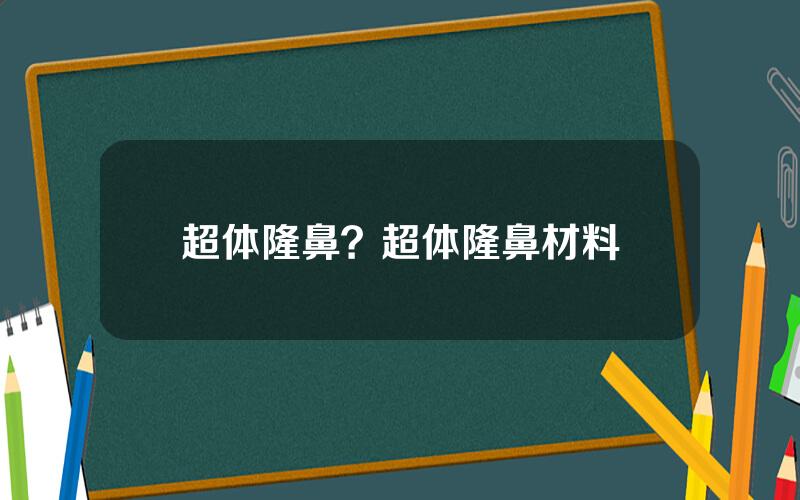 超体隆鼻？超体隆鼻材料