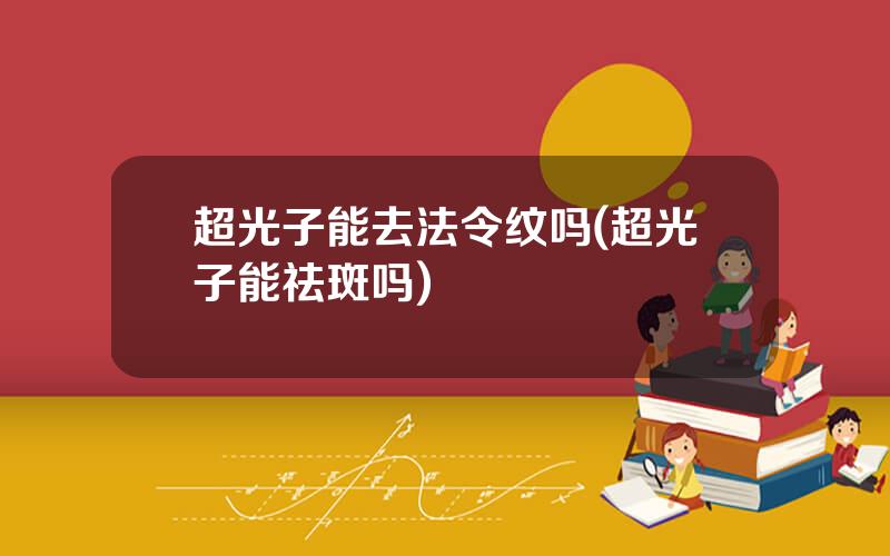 超光子能去法令纹吗(超光子能祛斑吗)