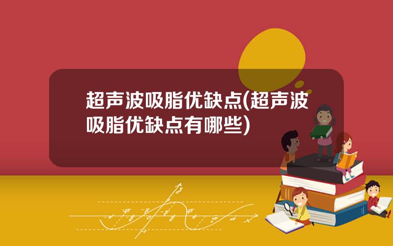 超声波吸脂优缺点(超声波吸脂优缺点有哪些)