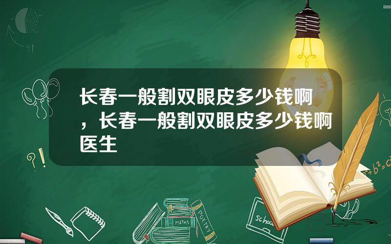 长春一般割双眼皮多少钱啊，长春一般割双眼皮多少钱啊医生