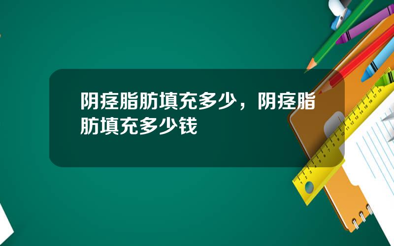 阴痉脂肪填充多少，阴痉脂肪填充多少钱