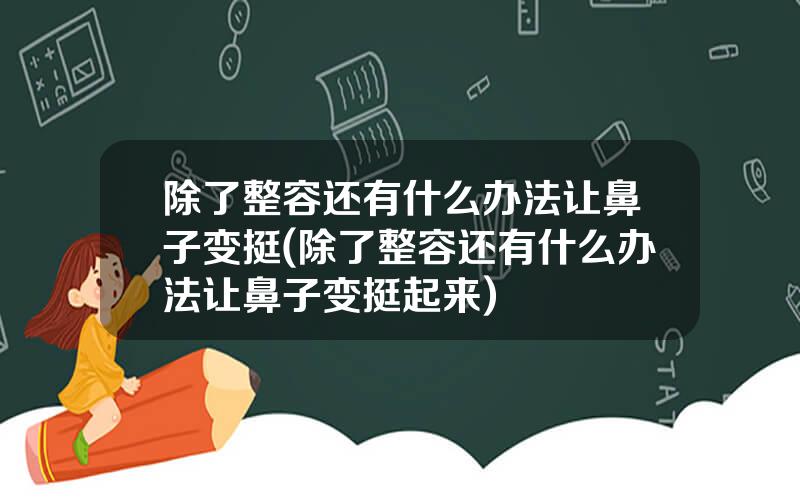 除了整容还有什么办法让鼻子变挺(除了整容还有什么办法让鼻子变挺起来)