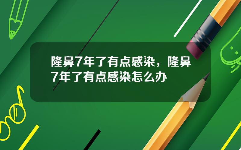 隆鼻7年了有点感染，隆鼻7年了有点感染怎么办