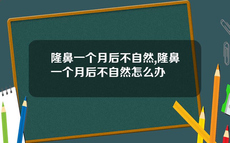 隆鼻一个月后不自然,隆鼻一个月后不自然怎么办
