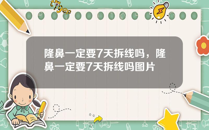 隆鼻一定要7天拆线吗，隆鼻一定要7天拆线吗图片