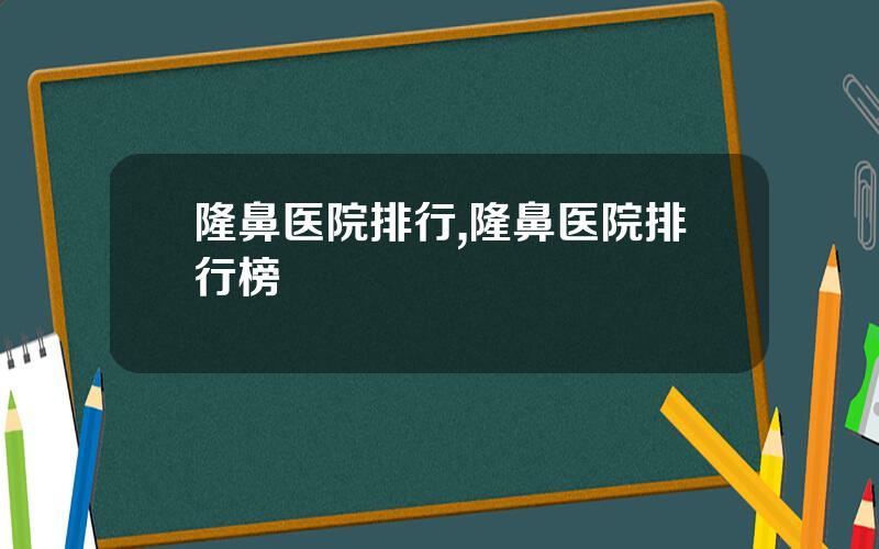 隆鼻医院排行,隆鼻医院排行榜