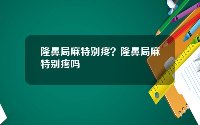 隆鼻局麻特别疼？隆鼻局麻特别疼吗