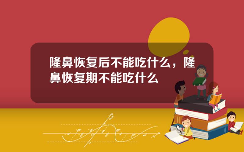 隆鼻恢复后不能吃什么，隆鼻恢复期不能吃什么