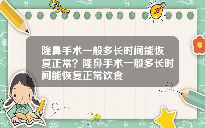 隆鼻手术一般多长时间能恢复正常？隆鼻手术一般多长时间能恢复正常饮食