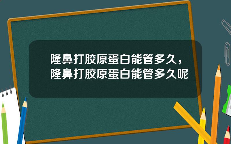 隆鼻打胶原蛋白能管多久，隆鼻打胶原蛋白能管多久呢