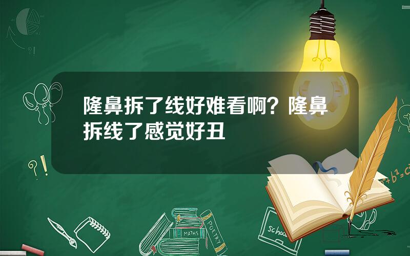 隆鼻拆了线好难看啊？隆鼻拆线了感觉好丑