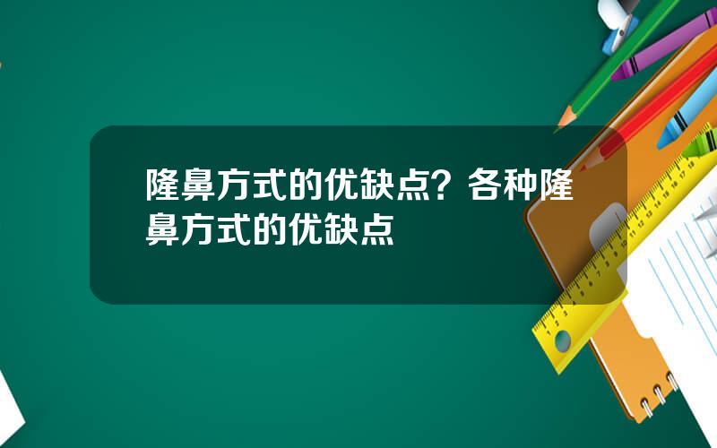 隆鼻方式的优缺点？各种隆鼻方式的优缺点
