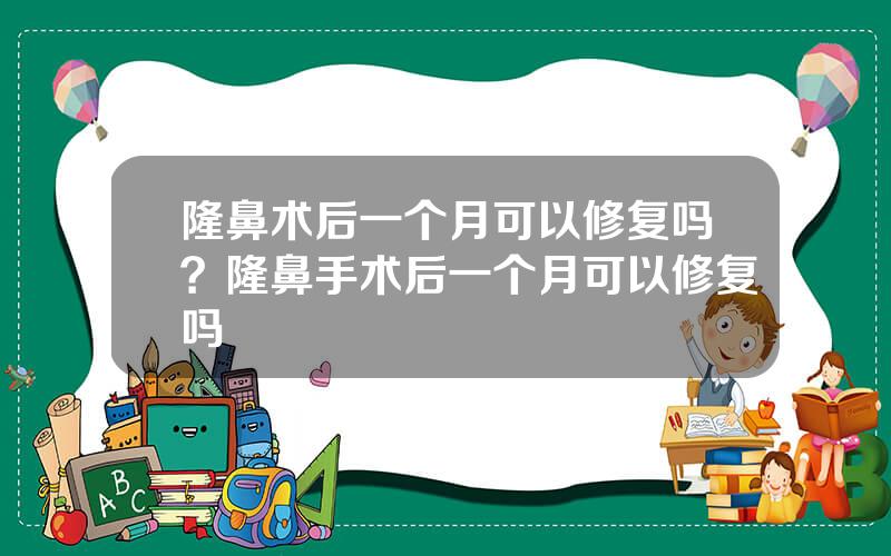 隆鼻术后一个月可以修复吗？隆鼻手术后一个月可以修复吗