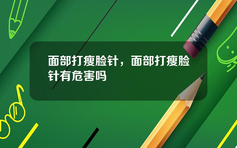面部打瘦脸针，面部打瘦脸针有危害吗