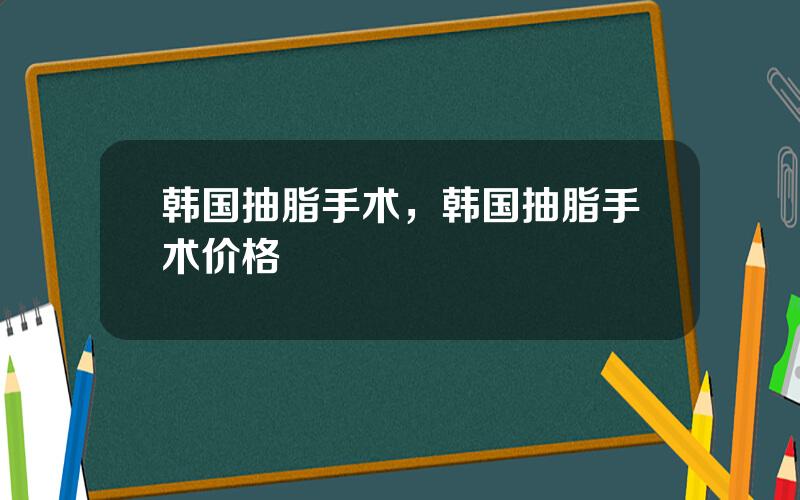 韩国抽脂手术，韩国抽脂手术价格