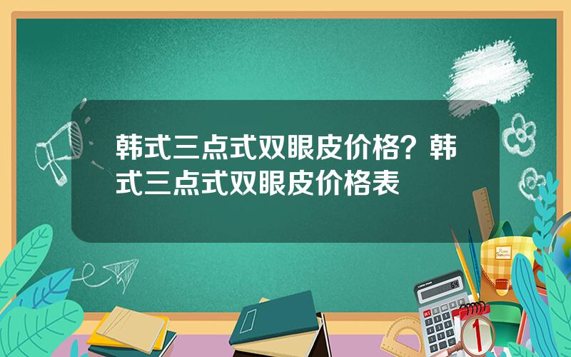 韩式三点式双眼皮价格？韩式三点式双眼皮价格表