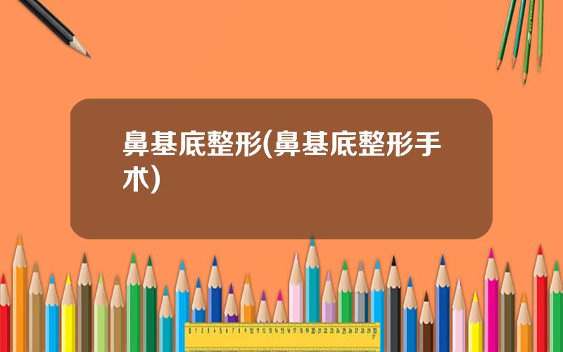 鼻基底整形(鼻基底整形手术)