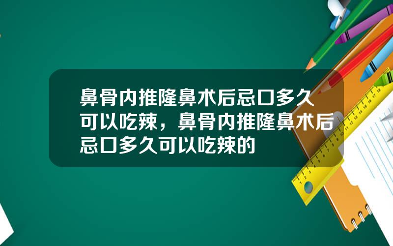 鼻骨内推隆鼻术后忌口多久可以吃辣，鼻骨内推隆鼻术后忌口多久可以吃辣的